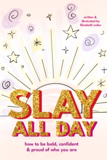 Slay All Day : How to Be Bold, Confident, and Proud of Who You Are (Empowerment for Black Girls, Confidence Building Activities)