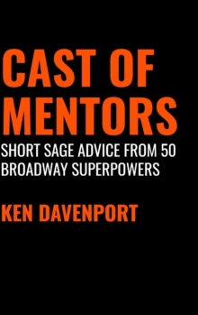 Ken Davenport Cast of Mentors: Short Sage Advice from 50 Broadway Superpowers