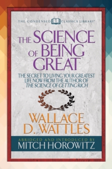 The Science of Being Great (Condensed Classics) : "The Secret to Living Your Greatest Life Now From the Author of The Science of Getting Rich