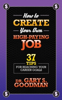 How to Create Your Own High Paying Job : 37 Tips for Reaching Your Career Goals