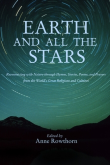 Earth and All the Stars : Reconnecting with Nature through Hymns, Stories, Poems, and Prayers from the World's Great Religions and Cultures