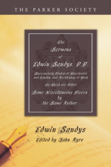 Sermons of Edwin Sandys, D.D., Successively Bishop of Worcester and London, and Archbishop of York : To Which Are Added Some Miscellaneous Pieces by the Same Author