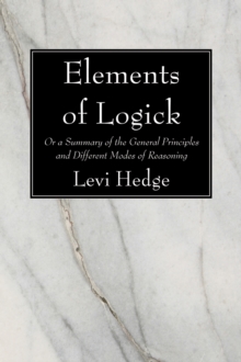 Elements of Logick : Or a Summary of the General Principles and Different Modes of Reasoning