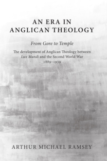 Era in Anglican Theology From Gore to Temple : The Development of Anglican Theology Between 'Lux Mundi' and the Second World War 1889-1939