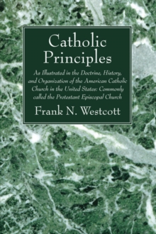 Catholic Principles : As Illustrated in the Doctrine, History, and Organization of the American Catholic Church in the United States: Commonly called the Protestant Episcopal Church