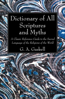 Dictionary of All Scriptures and Myths : A Classic Reference Guide to the Sacred Language of the Religions of the World