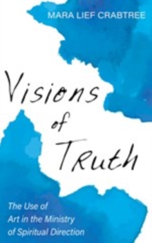 Visions of Truth : The Use of Art in the Ministry of Spiritual Direction