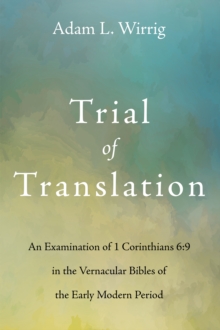 Trial of Translation : An Examination of 1 Corinthians 6:9 in the Vernacular Bibles of the Early Modern Period