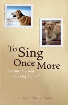 To Sing Once More : Sorrow, Joy, and the Dog I Loved