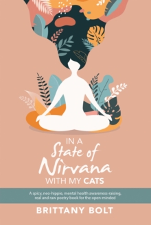 In a State of Nirvana with My Cats : A Spicy, Neo-Hippie, Mental Health Awareness-Raising, Real and Raw Poetry Book for the Open-Minded