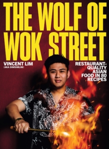Wolf of Wok Street : Restaurant-Quality Asian Food in 80+ Recipes
