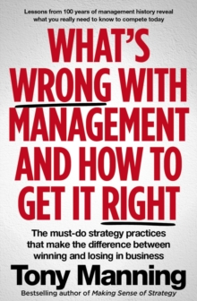 What's Wrong With Management and How to Get It Right : The must-do strategy practices that make the difference between winning and losing in business