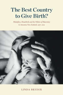 The Best Country to Give Birth? : Midwifery, Homebirth and the Politics of Maternity in Aotearoa New Zealand, 19702022