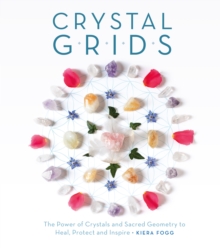 Crystal Grids : The Power of Crystals and Sacred Geometry to Heal, Protect, and Inspire