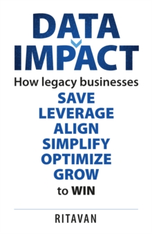 Data Impact : How legacy businesses SAVE LEVERAGE ALIGN SIMPLIFY OPTIMISE GROW to WIN