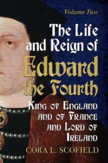 Life and Reign of Edward the Fourth : King of England and France and Lord of Ireland: Volume 2