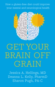 Get Your Brain off Grain : How a gluten-free diet could improve your mental and neurological health