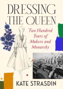 Kate Strasdin Dressing the Queen : Two Hundred Years of Makers & Monarchy