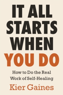 It All Starts When You Do : How to Do the Real Work of Self-Healing
