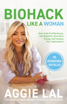 Biohack Like a Woman : How to Get Fit Effortlessly, Feel Beautiful, Have More Energy, and Unleash Your Superpowers