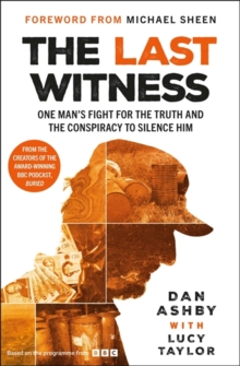 The Last Witness: One man's fight for the truth and the conspiracy to silence him : From the creators of the award-winning BBC podcast, Buried