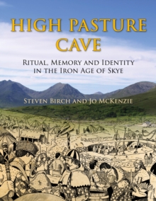 High Pasture Cave : Ritual, Memory, and Identity in the Iron Age of Skye