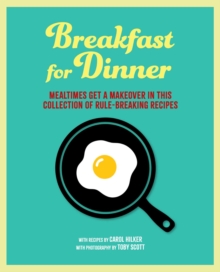Breakfast for Dinner : Mealtimes Get a Makeover in This Collection of Rule-Breaking Recipes