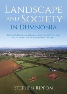 Landscape and Society in Dumnonia : Iron Age, Roman, and Early Medieval Ipplepen and the Countryside of South-West England