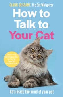 How to Talk to Your Cat : Get inside the mind of your pet - From the bestselling author of The Cat Whisperer
