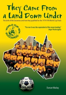They came from a land down under : The birth of the Socceroos and how they qualified for the 1974 FIFA World Cup finals