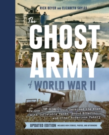 Ghost Army of World War II : How One Top-Secret Unit Deceived the Enemy with Inflatable Tanks, Sound Effects, and Other Audacious Fakery