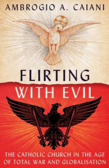 Flirting with Evil : The Catholic Church in the Age of Total War and Globalisation