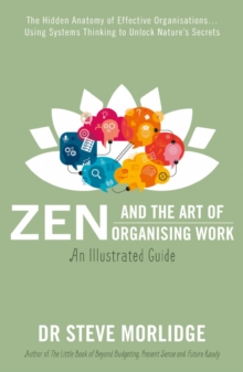 Zen and the Art of Organising Work: an Illustrated Guide : The Hidden Anatomy of Effective Organisations Using Systems Thinking to Unlock Natures Secrets