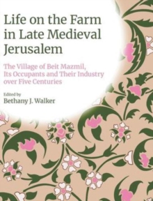 Life on the Farm in Late Medieval Jerusalem : The Village of Beit Mazmil, its Occupants and their Industry over Five Centuries