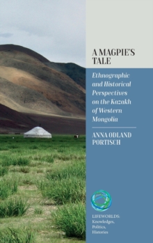 A Magpie's Tale : Ethnographic and Historical Perspectives on the Kazakh of Western Mongolia