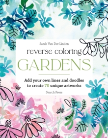 Reverse Coloring: Gardens : Add Your Own Lines and Doodles to Create 70 Unique Artworks