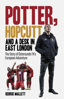 Potter; Hopcutt and a Desk in East London : The Story of Ostersunds FK's European Adventure