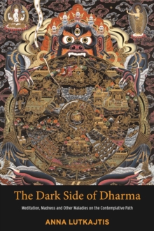 Dark Side of Dharma : Meditation, Madness and Other Maladies on the Contemplative Path