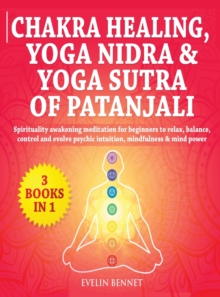 Chakra Healing Yoga Nidra And Yoga Sutra Of Patanjali 3 Books In 1 Spirituality Awaking Meditation For Beginners To Relax Balance Control And Evolve Psychic Intuition Mindfulness And Mind Powe Evelin