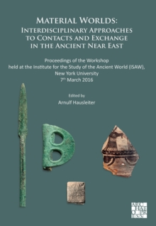 Material Worlds: Interdisciplinary Approaches to Contacts and Exchange in the Ancient Near East : Proceedings of the Workshop held at the Institute for the Study of the Ancient World (ISAW), New York