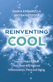 ReInventing Cool : How to Make COLD Your Best Ally Against Inflammation, Pain, and Aging
