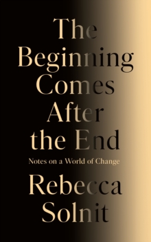 Rebecca Solnit The Beginning Comes After the End: Notes on a World of Change