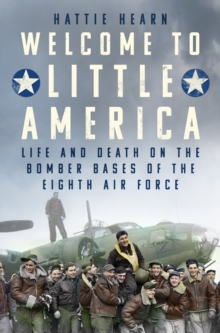 Welcome to Little America : Life and Death on the Bomber Bases of the Eighth Air Force
