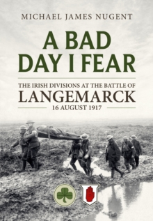 A Bad Day, I Fear : The Irish Divisions at the Battle of Langemarck 16 August 1917