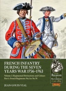 French Infantry during the Seven Years War 1756-1763 Volume 2 Regimental Distinctions and Colours : Part One: French Regiments No.1 to No.74