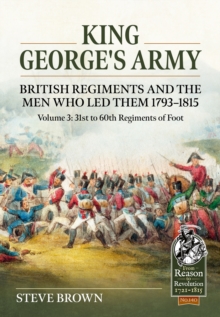 King George's Army, British Regiments and the Men Who Led Them Volume 3 : British Infantry; 31st to 60th Regiments of Foot