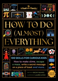 How to Do (Almost) Everything : 100 skills for curious kids: How to make slime, escape a maze, write a secret message on a piece of toast, and more