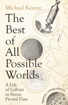The Best of All Possible Worlds : A Life of Leibniz in Seven Pivotal Days