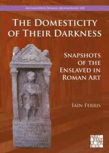 The Domesticity of Their Darkness : Snapshots of the Enslaved in Roman Art