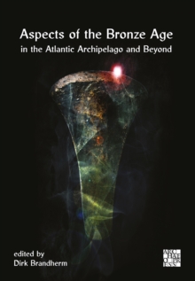 Aspects of the Bronze Age in the Atlantic Archipelago and Beyond : Proceedings from the Belfast Bronze Age Forum, 910 November 2013